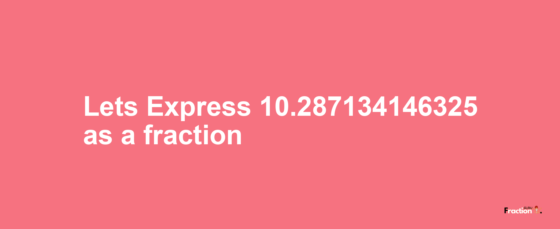 Lets Express 10.287134146325 as afraction